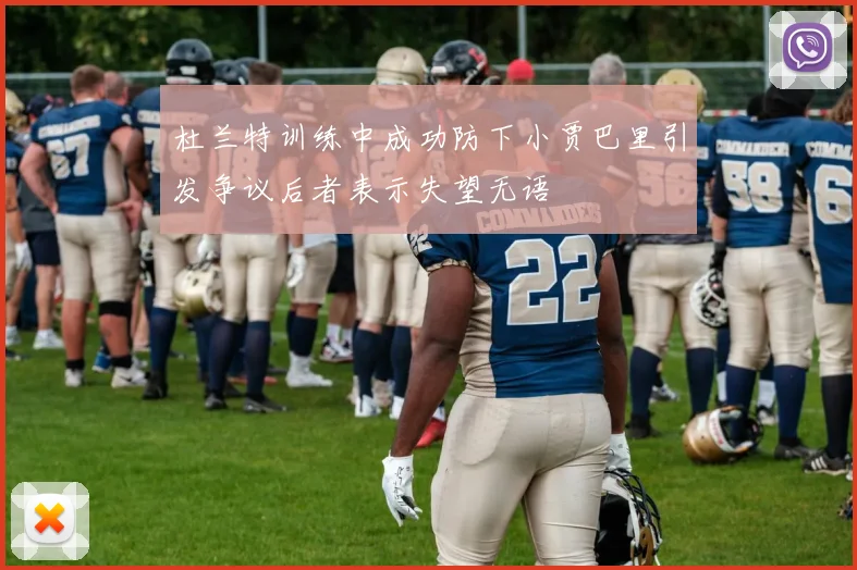 杜兰特训练中成功防下小贾巴里引发争议后者表示失望无语
