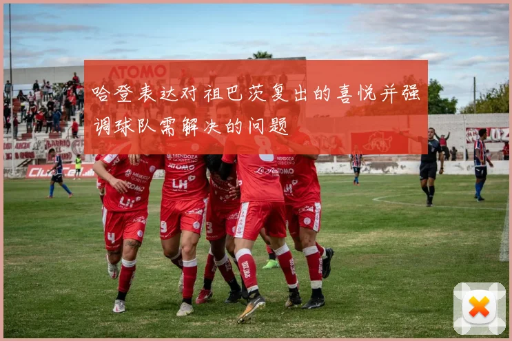 哈登表达对祖巴茨复出的喜悦并强调球队需解决的问题