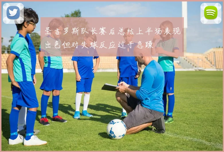 圣吉罗斯队长赛后总结上半场表现出色但对失球反应过于急躁