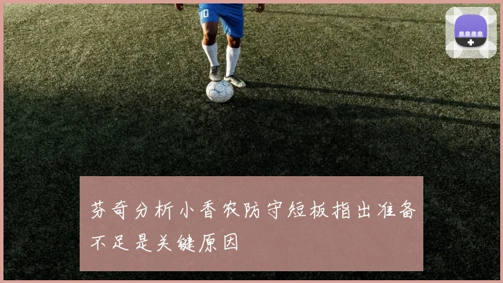 芬奇分析小香农防守短板指出准备不足是关键原因