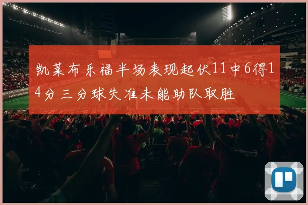 凯莱布乐福半场表现起伏11中6得14分三分球失准未能助队取胜