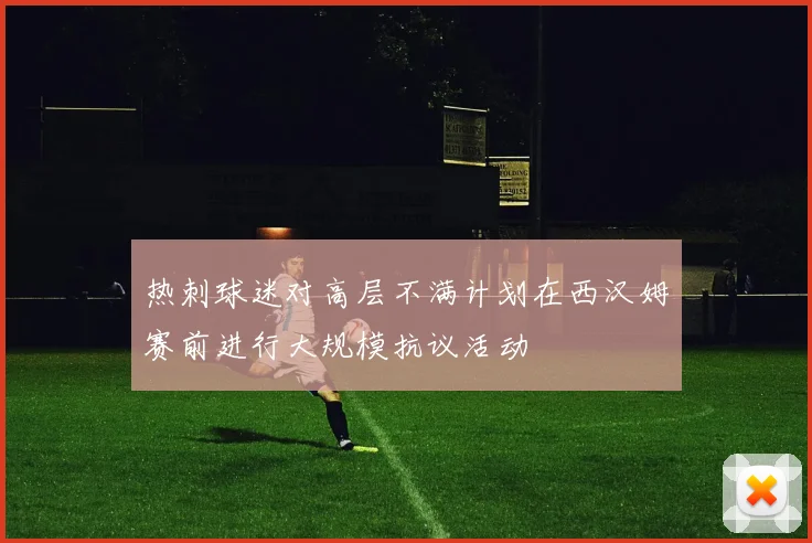 热刺球迷对高层不满计划在西汉姆赛前进行大规模抗议活动