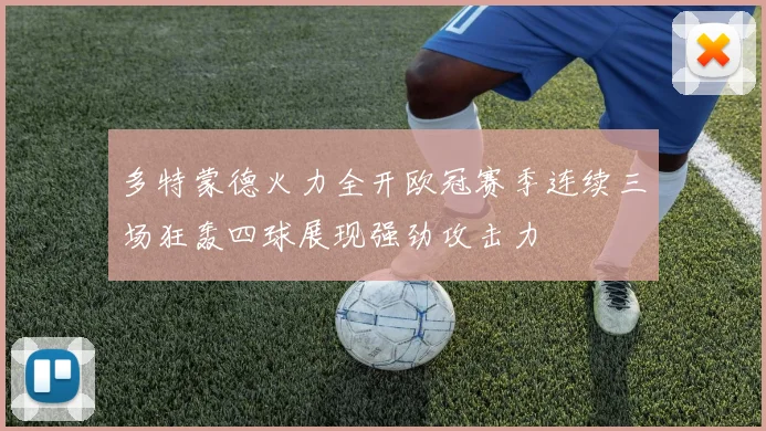 多特蒙德火力全开欧冠赛季连续三场狂轰四球展现强劲攻击力