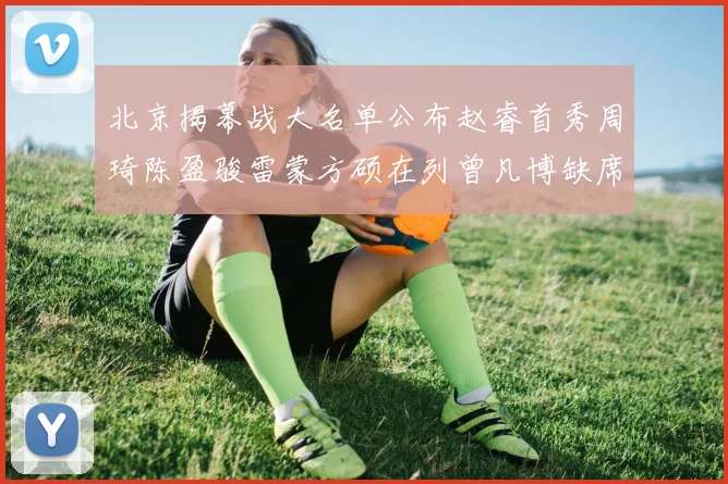 北京揭幕战大名单公布赵睿首秀周琦陈盈骏雷蒙方硕在列曾凡博缺席