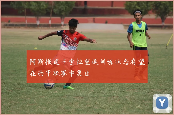 阿斯报道卡索拉重返训练状态有望在西甲联赛中复出