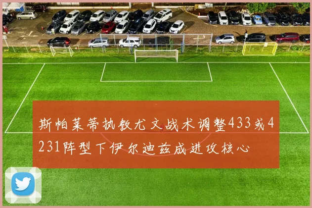 斯帕莱蒂执教尤文战术调整433或4231阵型下伊尔迪兹成进攻核心