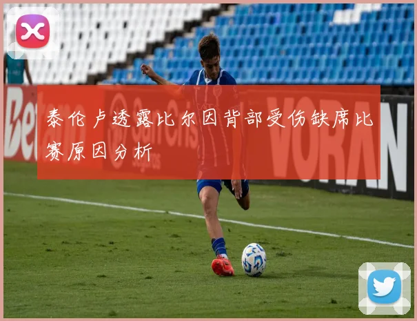 泰伦卢透露比尔因背部受伤缺席比赛原因分析