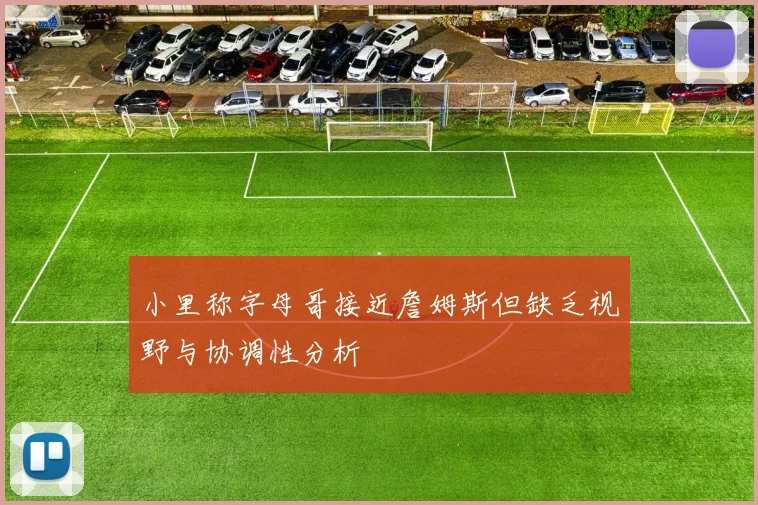 小里称字母哥接近詹姆斯但缺乏视野与协调性分析