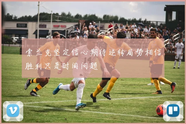 索兰克坚定信心期待逆转局势相信胜利只是时间问题