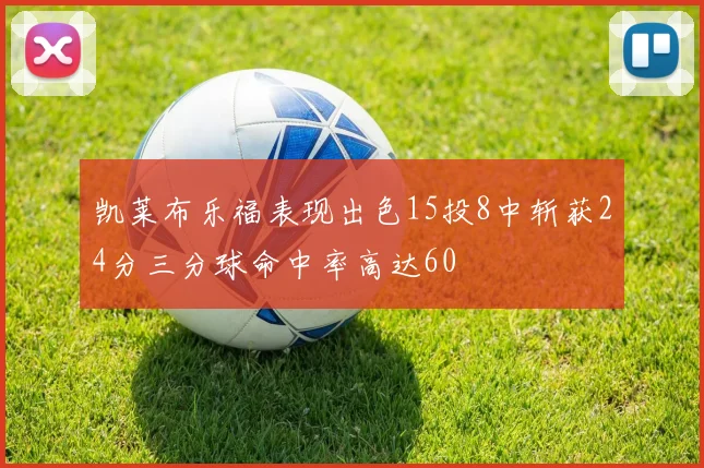 凯莱布乐福表现出色15投8中斩获24分三分球命中率高达60