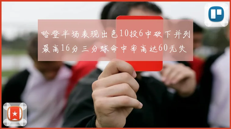 哈登半场表现出色10投6中砍下并列最高16分三分球命中率高达60无失误