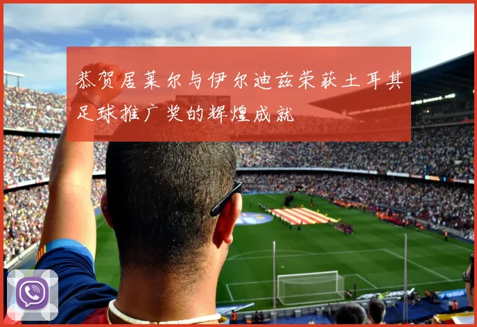 恭贺居莱尔与伊尔迪兹荣获土耳其足球推广奖的辉煌成就