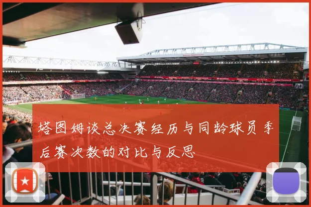 塔图姆谈总决赛经历与同龄球员季后赛次数的对比与反思